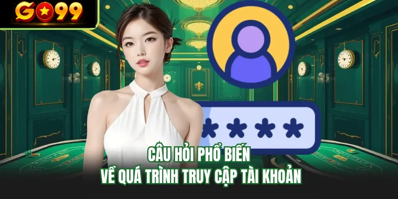 cau hoi pho bien ve qua trinh truy cap tai khoan