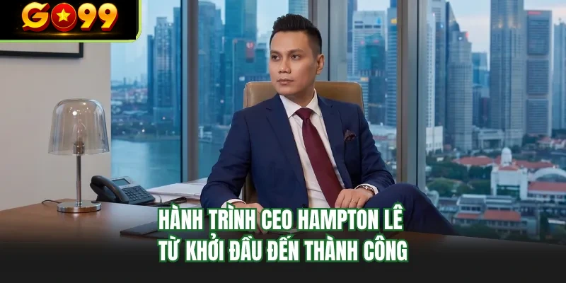 hanh trinh ceo hampton le tu khoi dau den thanh cong