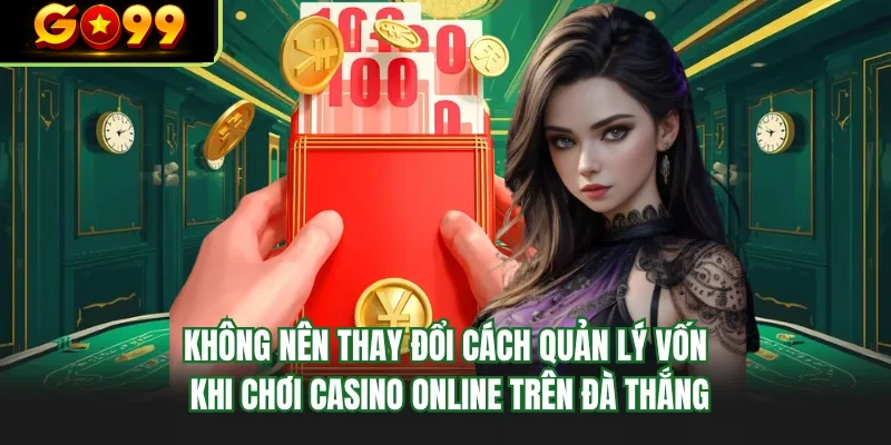 khong nen thay doi cach quan ly von khi choi casino online tren da thang