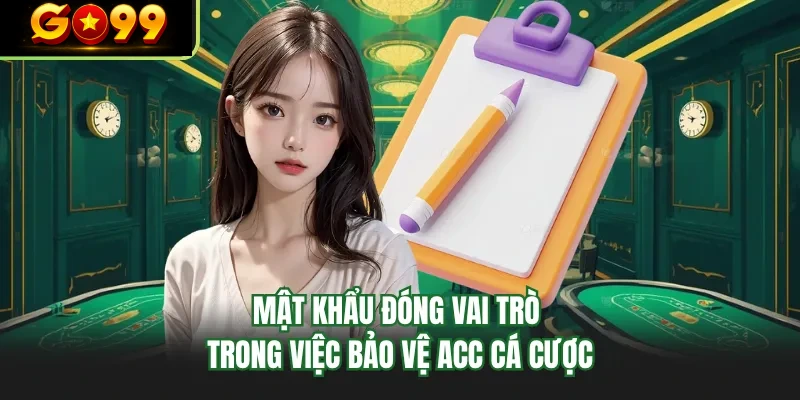 mat khau dong vai tro trong viec bao ve acc ca cuoc