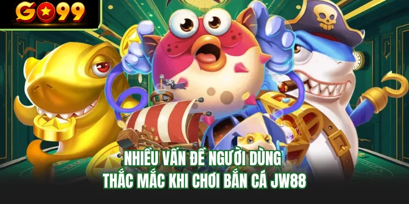 nhieu van de nguoi dung thac mac khi choi ban ca go99