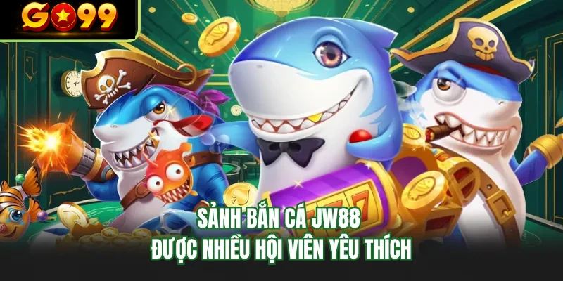 sanh ban ca go99 duoc nhieu hoi vien yeu thich