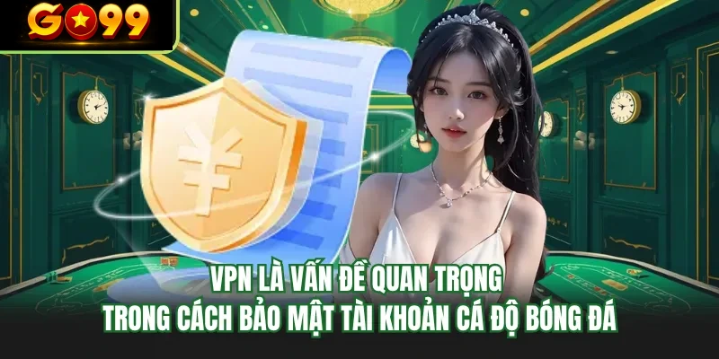 vpn la van de quan trong trong cach bao mat tai khoan ca do bong da